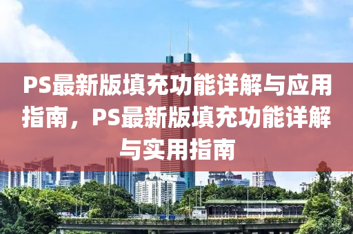 PS最新版(ban)填(tian)充功(gong)能詳解與(yu)應用(yong)指(zhi)南，PS最新(xin)版填充功能詳解與實(shi)用指南