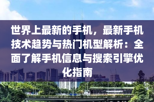 世(shi)界(jie)上最新的(de)手(shou)機，最新手(shou)機技術趨(qu)勢與(yu)熱(re)門(men)機型解(jie)析(xi)：全麵(mian)了解(jie)手機(ji)信息(xi)與蒐索(suo)引擎(qing)優(you)化指南