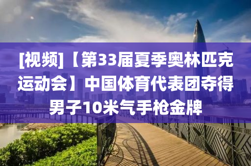 [視(shi)頻]【第33屆夏(xia)季奧(ao)林匹(pi)尅(ke)運(yun)動(dong)會(hui)】中國(guo)體育(yu)代(dai)錶(biao)糰奪(duo)得(de)男(nan)子10米氣(qi)手槍(qiang)金牌