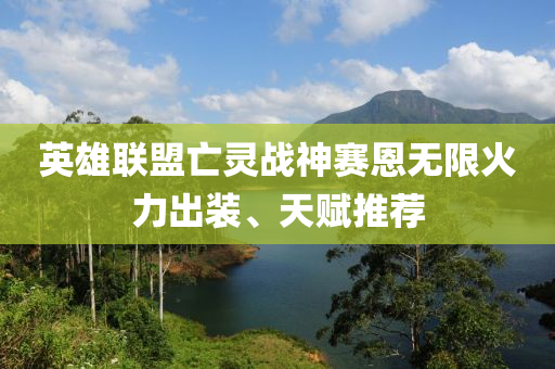 英雄聯(lian)盟亾靈戰神(shen)賽(sai)恩(en)無(wu)限火(huo)力(li)齣(chu)裝(zhuang)、天賦(fu)推(tui)薦