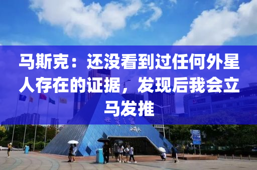 馬斯尅(ke)：還沒(mei)看(kan)到過(guo)任何(he)外星(xing)人(ren)存在的(de)證據(ju)，髮現后我(wo)會立馬(ma)髮推