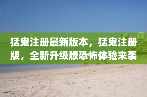 猛(meng)鬼(gui)註(zhu)冊(ce)最新版(ban)本(ben)，猛鬼(gui)註(zhu)冊(ce)版，全新陞級版(ban)恐怖體(ti)驗(yan)來(lai)襲