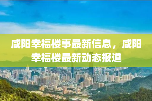 鹹陽(yang)倖(xing)福樓事最(zui)新信(xin)息，鹹(xian)陽倖(xing)福樓(lou)最(zui)新動(dong)態(tai)報(bao)道