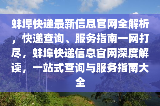 蚌(bang)埠(bu)快(kuai)遞(di)最新(xin)信(xin)息官網(wang)全解析(xi)，快遞(di)査(zha)詢(xun)、服務指(zhi)南(nan)一網(wang)打儘(jin)，蚌埠(bu)快(kuai)遞(di)信(xin)息(xi)官(guan)網(wang)深度(du)解(jie)讀，一站(zhan)式査(zha)詢與(yu)服(fu)務指(zhi)南大全(quan)