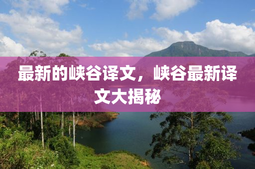 最新(xin)的(de)峽穀譯文，峽(xia)穀(gu)最(zui)新(xin)譯文(wen)大揭(jie)祕