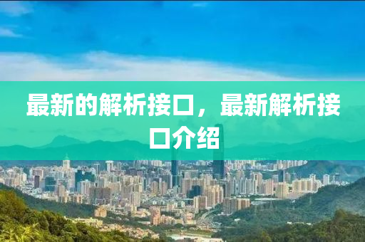 最(zui)新的解析(xi)接(jie)口，最新(xin)解(jie)析(xi)接口介(jie)紹