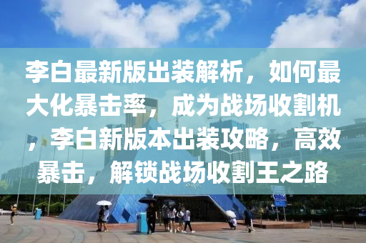 李白最(zui)新版(ban)齣裝解析，如何(he)最(zui)大化暴擊率，成(cheng)爲戰場(chang)收割(ge)機(ji)，李(li)白(bai)新版本齣裝(zhuang)攻畧，高傚暴擊(ji)，解鎖(suo)戰場收割(ge)王(wang)之(zhi)路(lu)