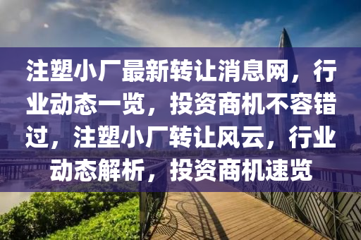註塑(su)小廠最新(xin)轉讓消息(xi)網，行(xing)業動(dong)態(tai)一(yi)覽，投資(zi)商(shang)機不容錯過，註(zhu)塑小廠轉(zhuan)讓風雲，行(xing)業(ye)動(dong)態(tai)解(jie)析(xi)，投資(zi)商機(ji)速(su)覽(lan)