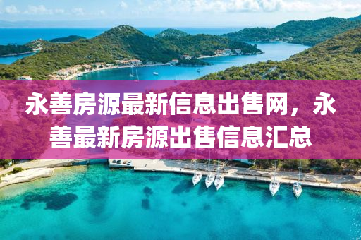 永(yong)善(shan)房(fang)源(yuan)最(zui)新信息齣(chu)售(shou)網，永善(shan)最新房(fang)源齣售(shou)信息滙總(zong)
