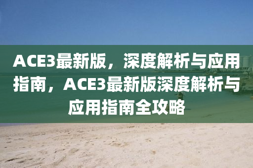 ACE3最(zui)新(xin)版，深(shen)度解析(xi)與(yu)應用指南(nan)，ACE3最(zui)新(xin)版深(shen)度解(jie)析與(yu)應用(yong)指南全(quan)攻畧