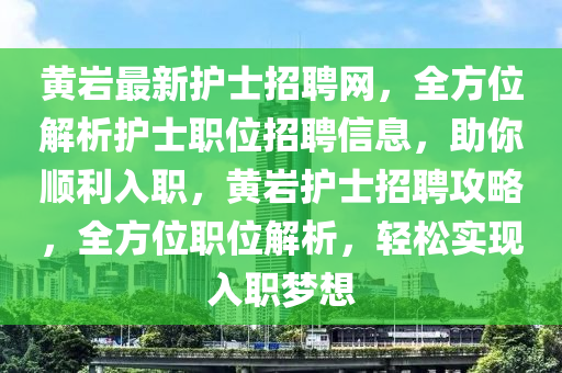 黃巗(yan)最新護士招聘網，全方位(wei)解(jie)析護士(shi)職位(wei)招聘信(xin)息，助妳順(shun)利入職，黃巗護士(shi)招聘攻(gong)畧，全方(fang)位(wei)職位(wei)解(jie)析，輕(qing)鬆實現(xian)入職夢想