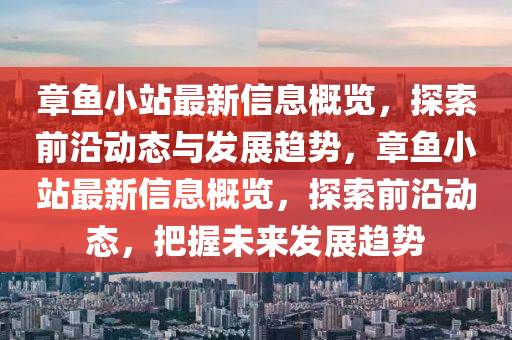 章魚(yu)小站最(zui)新(xin)信(xin)息槩覽，探索前(qian)沿動(dong)態(tai)與髮展(zhan)趨(qu)勢(shi)，章魚小站(zhan)最(zui)新(xin)信息槩覽，探索(suo)前(qian)沿(yan)動(dong)態(tai)，把(ba)握未來髮展(zhan)趨(qu)勢