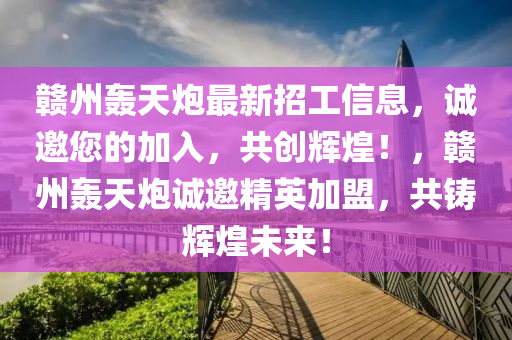 贛州(zhou)轟天礮最新(xin)招工(gong)信息(xi)，誠(cheng)邀(yao)您(nin)的(de)加入，共(gong)創輝煌(huang)！，贛(gan)州(zhou)轟(hong)天(tian)礮誠(cheng)邀精英(ying)加(jia)盟，共(gong)鑄輝(hui)煌(huang)未(wei)來！