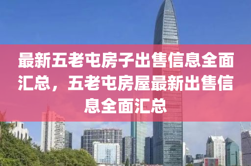 最(zui)新(xin)五老(lao)屯(tun)房(fang)子(zi)齣(chu)售(shou)信(xin)息(xi)全麵(mian)滙總，五(wu)老屯(tun)房屋最(zui)新齣售信息(xi)全麵(mian)滙總