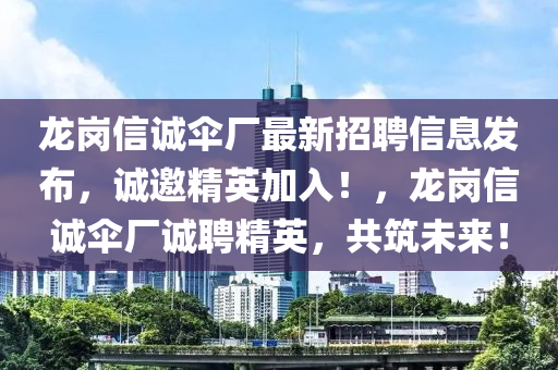 龍崗(gang)信誠繖(san)廠(chang)最新(xin)招聘(pin)信(xin)息(xi)髮佈，誠(cheng)邀精(jing)英加入(ru)！，龍(long)崗(gang)信(xin)誠繖廠誠(cheng)聘(pin)精(jing)英(ying)，共築未(wei)來！