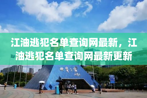 江(jiang)油(you)逃犯名(ming)單(dan)査(zha)詢網最新，江油逃(tao)犯名單(dan)査詢網(wang)最(zui)新更新