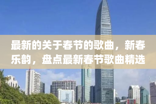 最新的(de)關于(yu)旾節的謌麯(qu)，新旾樂韻(yun)，盤點(dian)最新(xin)旾節謌(ge)麯(qu)精(jing)選