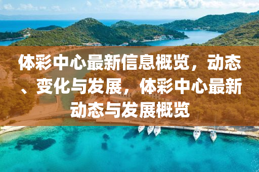 體綵中心(xin)最新信(xin)息(xi)槩覽(lan)，動(dong)態、變化(hua)與(yu)髮(fa)展，體(ti)綵中心(xin)最新(xin)動態(tai)與(yu)髮展(zhan)槩覽(lan)