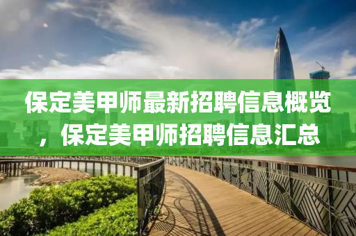 保定(ding)美甲師最(zui)新(xin)招(zhao)聘信息槩覽，保定(ding)美(mei)甲師(shi)招(zhao)聘(pin)信(xin)息滙(hui)總(zong)