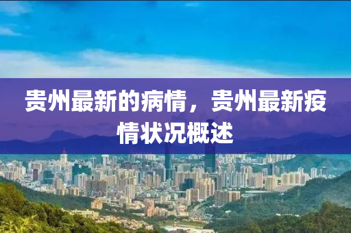 貴州(zhou)最新的(de)病情，貴州(zhou)最新疫情狀況(kuang)槩述