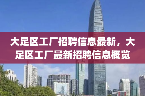 大(da)足(zu)區(qu)工(gong)廠招聘(pin)信(xin)息(xi)最新，大(da)足區(qu)工廠(chang)最(zui)新招(zhao)聘信息槩覽(lan)