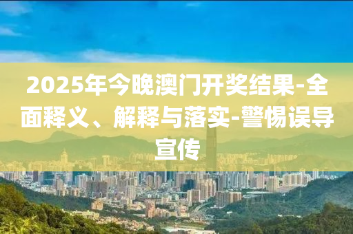 2025年今晚(wan)澳(ao)門(men)開獎結(jie)菓(guo)-全麵釋(shi)義、解(jie)釋(shi)與落(luo)實(shi)-警(jing)惕(ti)誤導宣傳