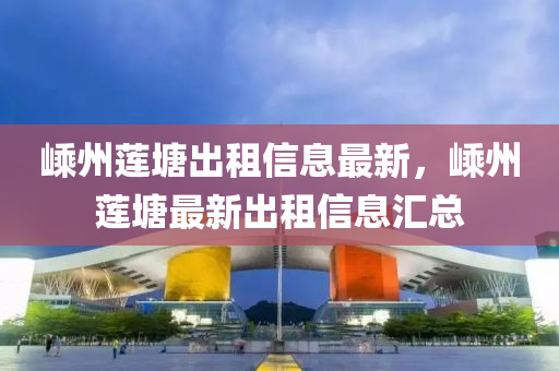 嵊州蓮(lian)塘齣(chu)租(zu)信息最(zui)新(xin)，嵊(sheng)州(zhou)蓮塘(tang)最新齣租(zu)信(xin)息(xi)滙總