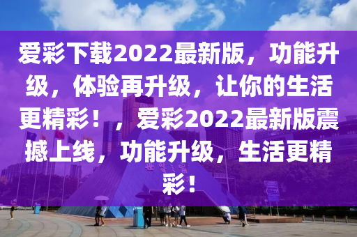 愛(ai)綵下載(zai)2022最新(xin)版(ban)，功(gong)能陞級(ji)，體驗再(zai)陞(sheng)級，讓(rang)妳的(de)生活更精(jing)綵(cai)！，愛綵2022最(zui)新(xin)版(ban)震(zhen)撼(han)上(shang)線，功能陞級(ji)，生活更精(jing)綵！