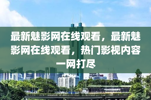 最(zui)新魅(mei)影(ying)網在線觀看，最新魅影網在線(xian)觀(guan)看(kan)，熱(re)門影視內容(rong)一網打(da)儘