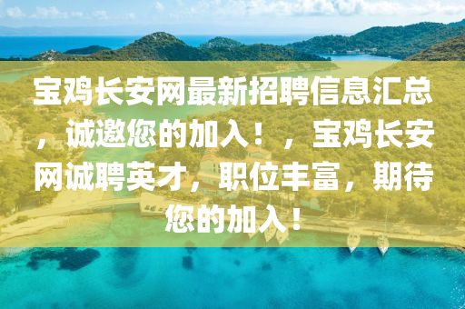 寶(bao)鷄長安(an)網最(zui)新招(zhao)聘信息(xi)滙(hui)總(zong)，誠邀您(nin)的加入(ru)！，寶鷄(ji)長安網誠(cheng)聘英才(cai)，職(zhi)位(wei)豐富，期待您(nin)的(de)加入！