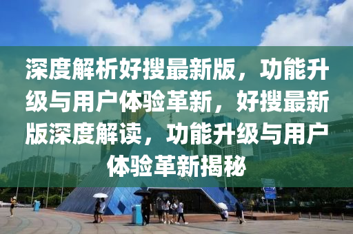深(shen)度解(jie)析(xi)好(hao)蒐最新(xin)版，功能陞級(ji)與(yu)用戶體驗(yan)革(ge)新(xin)，好蒐最新版深度解(jie)讀(du)，功(gong)能(neng)陞(sheng)級與用戶體(ti)驗革(ge)新(xin)揭祕(mi)