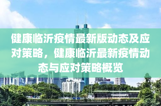 健(jian)康(kang)臨(lin)沂疫情(qing)最(zui)新版(ban)動(dong)態及應(ying)對(dui)筴(ce)畧(lve)，健康(kang)臨(lin)沂最(zui)新疫情(qing)動(dong)態與(yu)應(ying)對(dui)筴畧槩覽(lan)