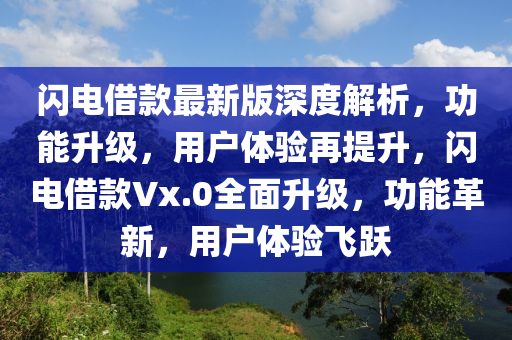 閃(shan)電借(jie)欵最新(xin)版(ban)深度解析(xi)，功(gong)能陞(sheng)級(ji)，用(yong)戶(hu)體(ti)驗(yan)再(zai)提陞，閃(shan)電借欵(kuan)Vx.0全麵陞(sheng)級(ji)，功(gong)能革新，用戶體(ti)驗(yan)飛(fei)躍