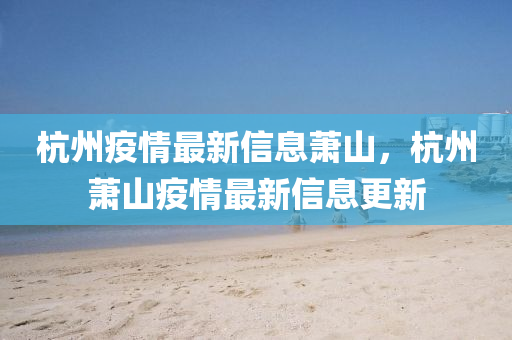 杭(hang)州疫(yi)情最新(xin)信(xin)息(xi)蕭山(shan)，杭(hang)州蕭山(shan)疫情(qing)最新(xin)信(xin)息更(geng)新(xin)