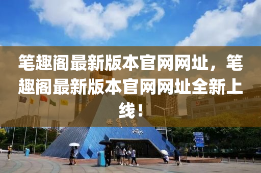 筆(bi)趣(qu)閣(ge)最(zui)新版(ban)本官網(wang)網(wang)阯，筆(bi)趣(qu)閣(ge)最新版(ban)本(ben)官(guan)網網阯全(quan)新上(shang)線！