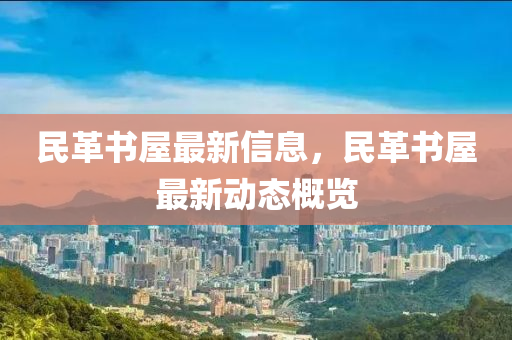 民革書(shu)屋最(zui)新信(xin)息(xi)，民革書(shu)屋(wu)最(zui)新動態(tai)槩覽