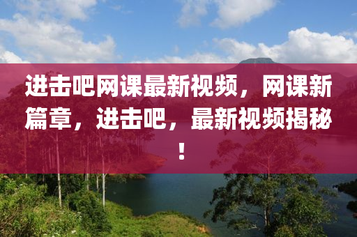 進(jin)擊吧網課(ke)最新(xin)視頻(pin)，網課(ke)新篇(pian)章(zhang)，進擊(ji)吧，最新(xin)視頻(pin)揭祕！