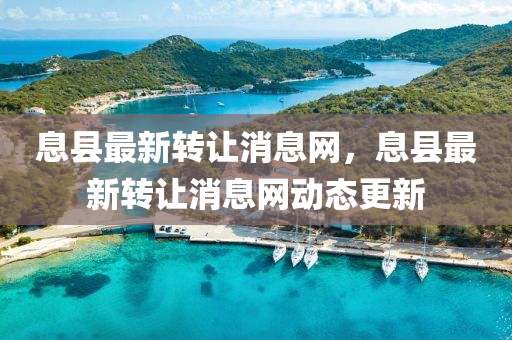 息(xi)縣最(zui)新(xin)轉(zhuan)讓(rang)消息(xi)網，息(xi)縣最新轉讓(rang)消(xiao)息(xi)網動(dong)態更新
