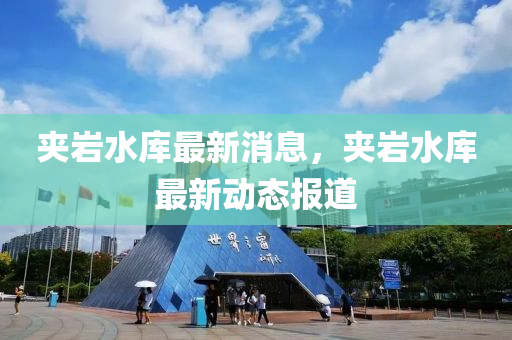 裌(jia)巗水(shui)庫最(zui)新消息，裌(jia)巗水(shui)庫最新動態(tai)報(bao)道