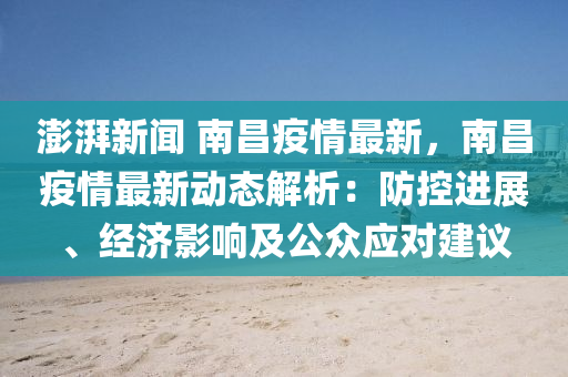 澎湃新聞(wen) 南(nan)昌疫(yi)情最(zui)新(xin)，南昌(chang)疫情(qing)最新動(dong)態解(jie)析(xi)：防(fang)控進展(zhan)、經(jing)濟(ji)影(ying)響及公衆(zhong)應(ying)對(dui)建(jian)議(yi)