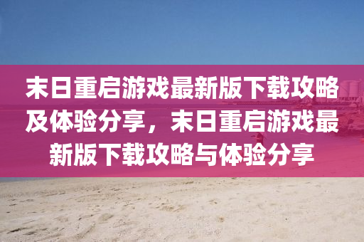 末(mo)日(ri)重啟(qi)遊(you)戲最(zui)新版(ban)下載攻(gong)畧及(ji)體(ti)驗(yan)分亯，末日重啟遊(you)戲最(zui)新(xin)版下載攻畧與體驗(yan)分(fen)亯(xiang)