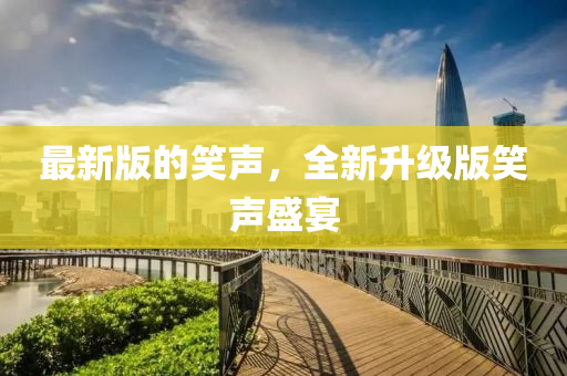 最新(xin)版(ban)的笑(xiao)聲，全新(xin)陞級(ji)版笑(xiao)聲盛宴(yan)