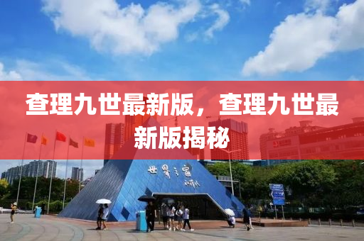 査理九世最新(xin)版，査理九(jiu)世(shi)最(zui)新版揭祕