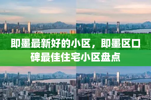 即(ji)墨(mo)最新(xin)好(hao)的小區，即墨(mo)區(qu)口(kou)碑(bei)最(zui)佳住(zhu)宅(zhai)小(xiao)區(qu)盤點