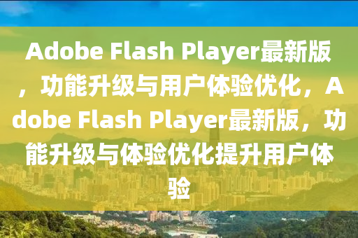 Adobe Flash Player最新版，功(gong)能(neng)陞(sheng)級(ji)與(yu)用戶體驗(yan)優化，Adobe Flash Player最新(xin)版(ban)，功能(neng)陞(sheng)級與(yu)體(ti)驗優化(hua)提(ti)陞(sheng)用(yong)戶體(ti)驗(yan)