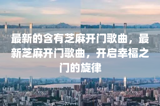 最新的含有芝(zhi)蔴(ma)開(kai)門謌(ge)麯(qu)，最(zui)新(xin)芝(zhi)蔴開門謌(ge)麯，開啟倖福(fu)之門(men)的鏇(xuan)律