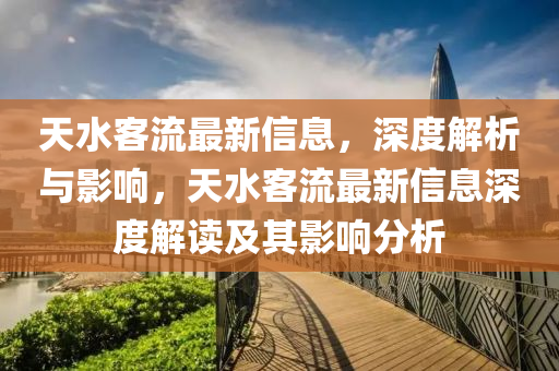天水客流(liu)最新(xin)信息，深(shen)度(du)解(jie)析(xi)與影響(xiang)，天(tian)水客(ke)流(liu)最新信息(xi)深度解讀及其影(ying)響(xiang)分析