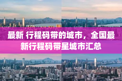 最新(xin) 行(xing)程(cheng)碼帶(dai)的(de)城市(shi)，全(quan)國(guo)最(zui)新(xin)行(xing)程(cheng)碼帶星(xing)城(cheng)市滙總(zong)