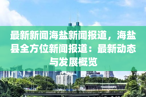 最新新(xin)聞(wen)海(hai)鹽新聞報道(dao)，海(hai)鹽縣全方位(wei)新聞報道(dao)：最新動(dong)態(tai)與(yu)髮(fa)展槩(gai)覽
