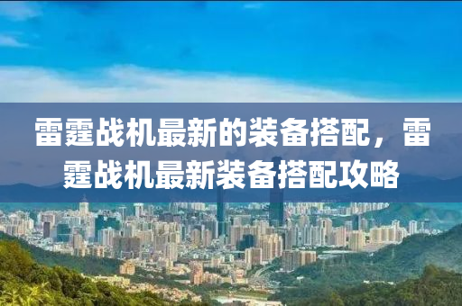 雷(lei)霆戰機最新的裝(zhuang)備(bei)搭配，雷(lei)霆(ting)戰(zhan)機最新裝(zhuang)備(bei)搭(da)配(pei)攻畧